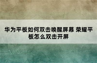 华为平板如何双击唤醒屏幕 荣耀平板怎么双击开屏